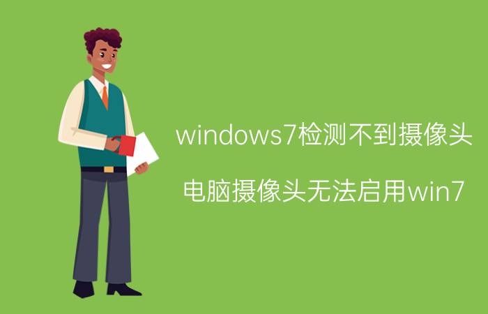 windows7检测不到摄像头 电脑摄像头无法启用win7？